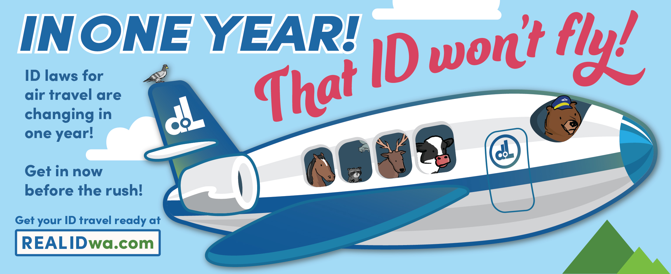 In one year! That ID won't fly! ID laws for air travel are changing in one year! Get in now before the rush! Get your ID travel ready at READID.wa.com